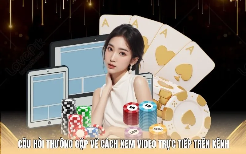 Câu hỏi thường gặp về cách xem video trực tiếp trên kênh